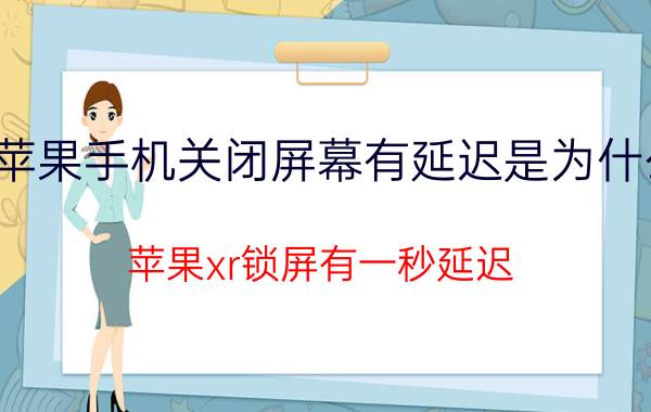 苹果手机关闭屏幕有延迟是为什么 苹果xr锁屏有一秒延迟？